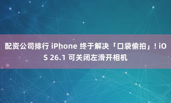配资公司排行 iPhone 终于解决「口袋偷拍」! iOS 26.1 可关闭左滑开相机