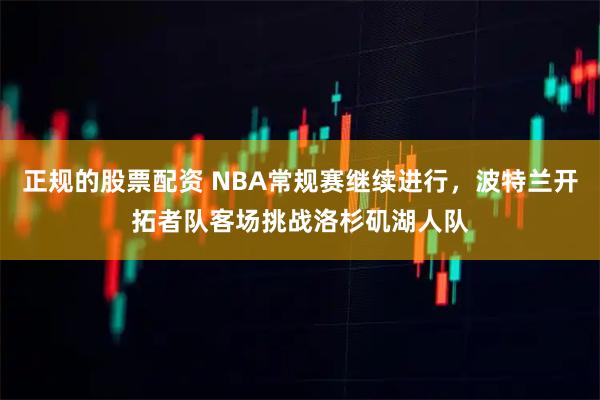 正规的股票配资 NBA常规赛继续进行，波特兰开拓者队客场挑战洛杉矶湖人队