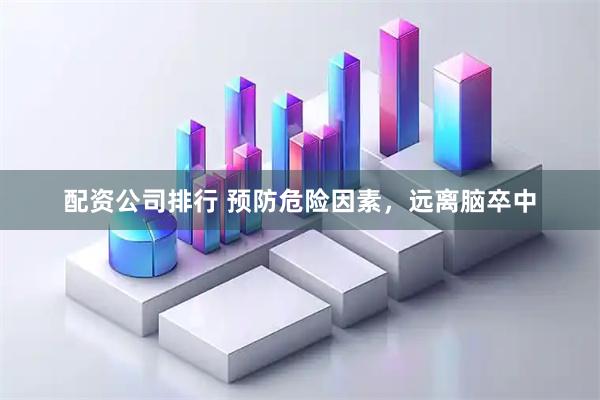 配资公司排行 预防危险因素,远离脑卒中