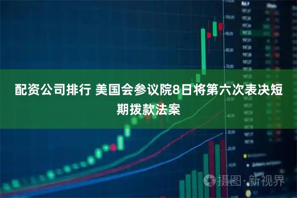 配资公司排行 美国会参议院8日将第六次表决短期拨款法案