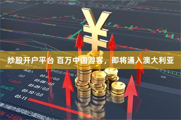 炒股开户平台 百万中国游客,即将涌入澳大利亚