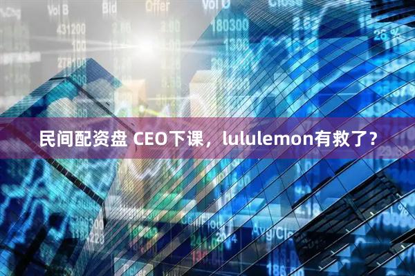 民间配资盘 CEO下课,lululemon有救了?