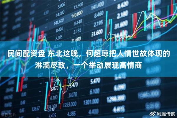 民间配资盘 东北这晚，何超琼把人情世故体现的淋漓尽致，一个举动展现高情商