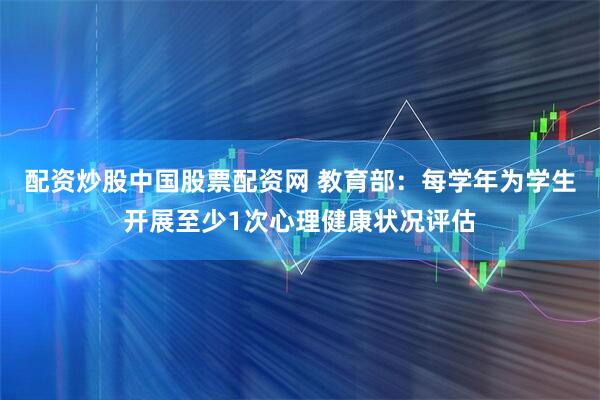 配资炒股中国股票配资网 教育部：每学年为学生开展至少1次心理健康状况评估