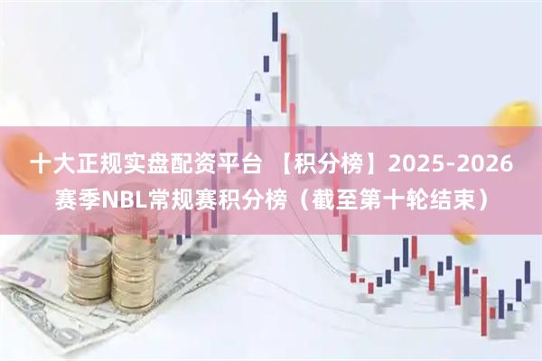 十大正规实盘配资平台 【积分榜】2025-2026赛季NBL常规赛积分榜（截至第十轮结束）