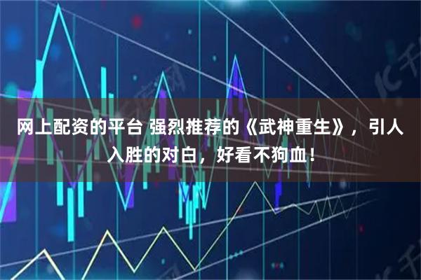 网上配资的平台 强烈推荐的《武神重生》，引人入胜的对白，好看不狗血！