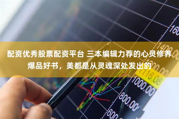 配资优秀股票配资平台 三本编辑力荐的心灵修养爆品好书，美都是从灵魂深处发出的