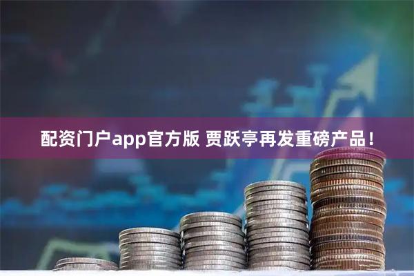 配资门户app官方版 贾跃亭再发重磅产品！