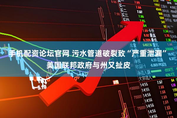 手机配资论坛官网 污水管道破裂致“严重泄漏”　美国联邦政府与州又扯皮