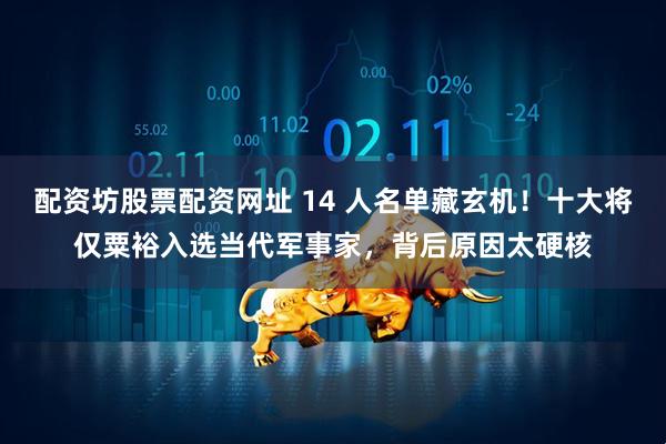 配资坊股票配资网址 14 人名单藏玄机！十大将仅粟裕入选当代军事家，背后原因太硬核