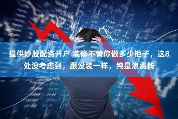 提供炒股配资开户 装修不管你做多少柜子，这8处没考虑到，跟没装一样，纯是浪费钱