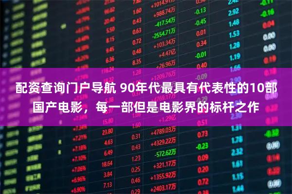 配资查询门户导航 90年代最具有代表性的10部国产电影，每一部但是电影界的标杆之作