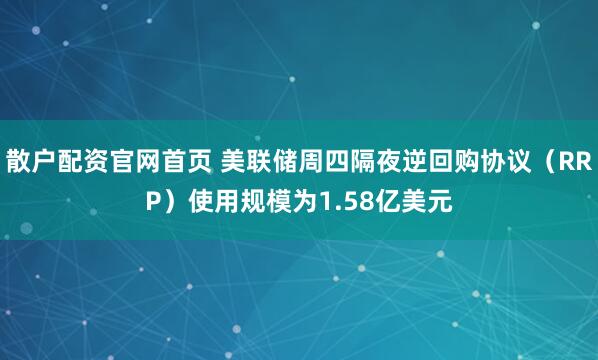 散户配资官网首页 美联储周四隔夜逆回购协议（RRP）使用规模为1.58亿美元