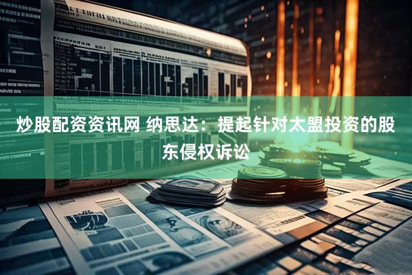 炒股配资资讯网 纳思达：提起针对太盟投资的股东侵权诉讼
